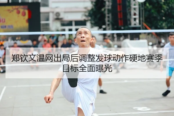 郑钦文温网出局后调整发球动作硬地赛季目标全面曝光